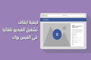 كيفية ايقاف تشغيل الفيديو تلقائيا في الفيس بوك